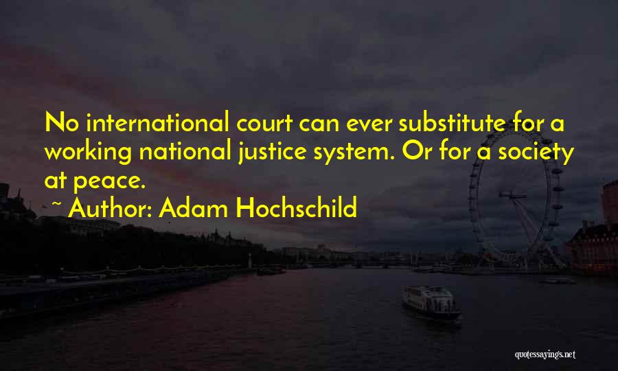 Adam Hochschild Quotes: No International Court Can Ever Substitute For A Working National Justice System. Or For A Society At Peace.