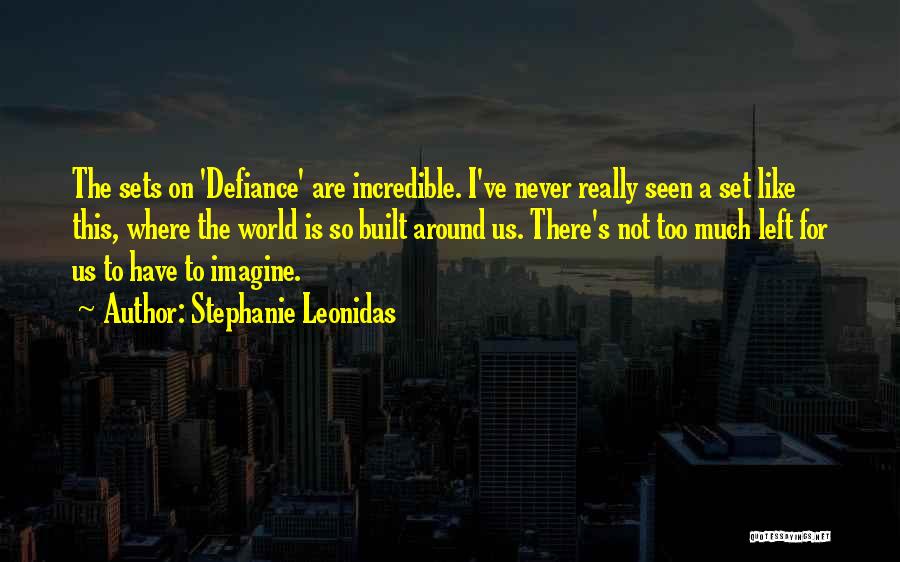 Stephanie Leonidas Quotes: The Sets On 'defiance' Are Incredible. I've Never Really Seen A Set Like This, Where The World Is So Built