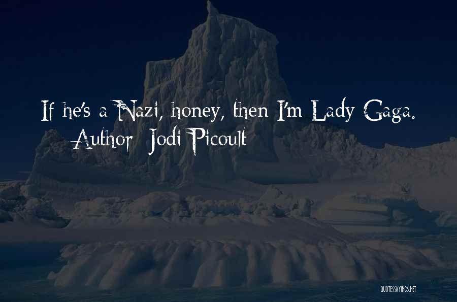 Jodi Picoult Quotes: If He's A Nazi, Honey, Then I'm Lady Gaga.