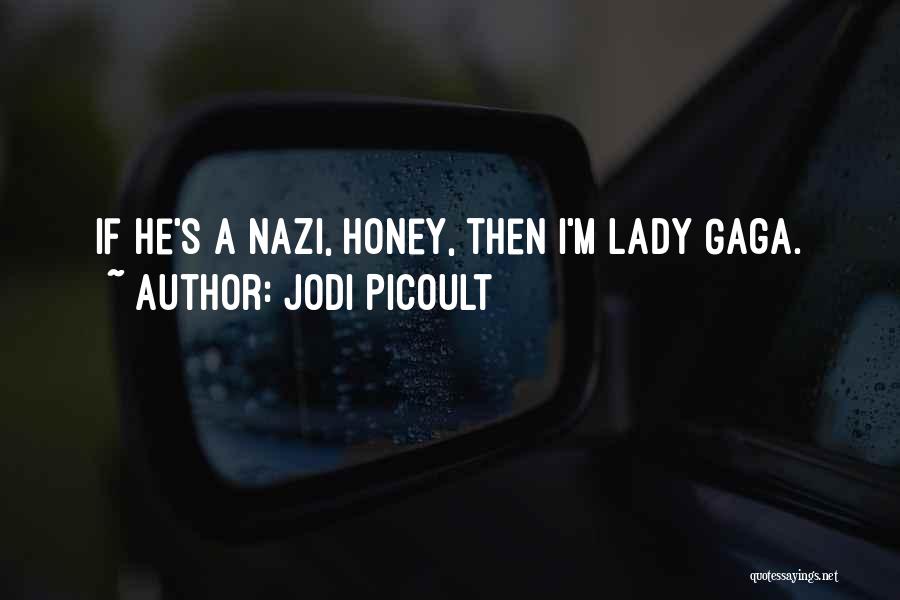 Jodi Picoult Quotes: If He's A Nazi, Honey, Then I'm Lady Gaga.