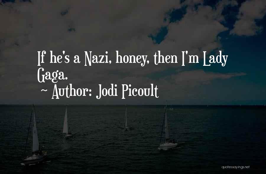 Jodi Picoult Quotes: If He's A Nazi, Honey, Then I'm Lady Gaga.