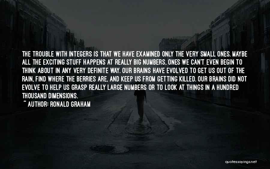 Ronald Graham Quotes: The Trouble With Integers Is That We Have Examined Only The Very Small Ones. Maybe All The Exciting Stuff Happens