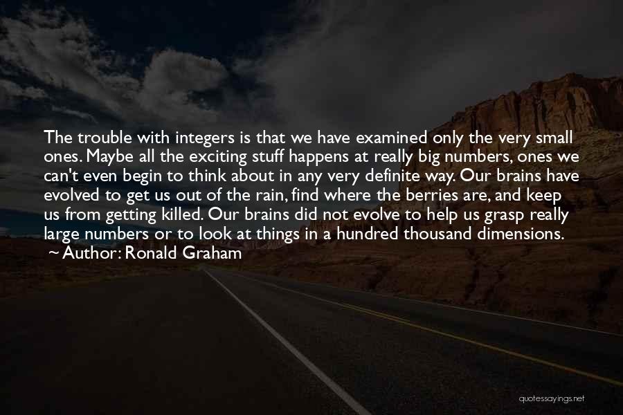 Ronald Graham Quotes: The Trouble With Integers Is That We Have Examined Only The Very Small Ones. Maybe All The Exciting Stuff Happens