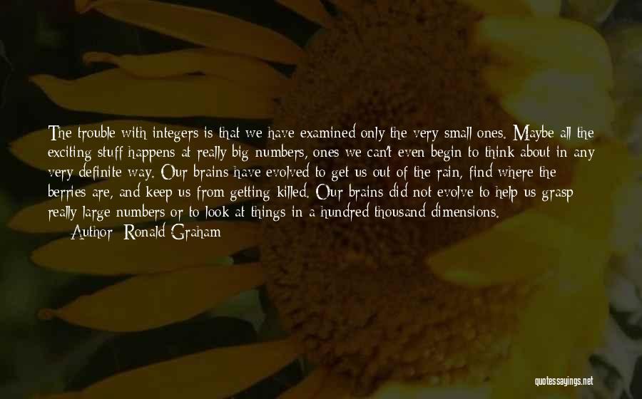 Ronald Graham Quotes: The Trouble With Integers Is That We Have Examined Only The Very Small Ones. Maybe All The Exciting Stuff Happens