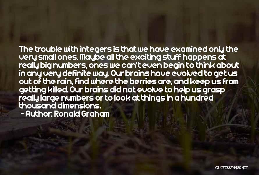 Ronald Graham Quotes: The Trouble With Integers Is That We Have Examined Only The Very Small Ones. Maybe All The Exciting Stuff Happens