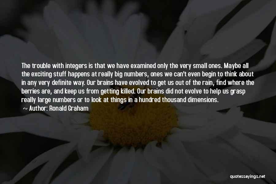 Ronald Graham Quotes: The Trouble With Integers Is That We Have Examined Only The Very Small Ones. Maybe All The Exciting Stuff Happens