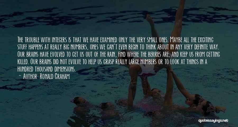 Ronald Graham Quotes: The Trouble With Integers Is That We Have Examined Only The Very Small Ones. Maybe All The Exciting Stuff Happens