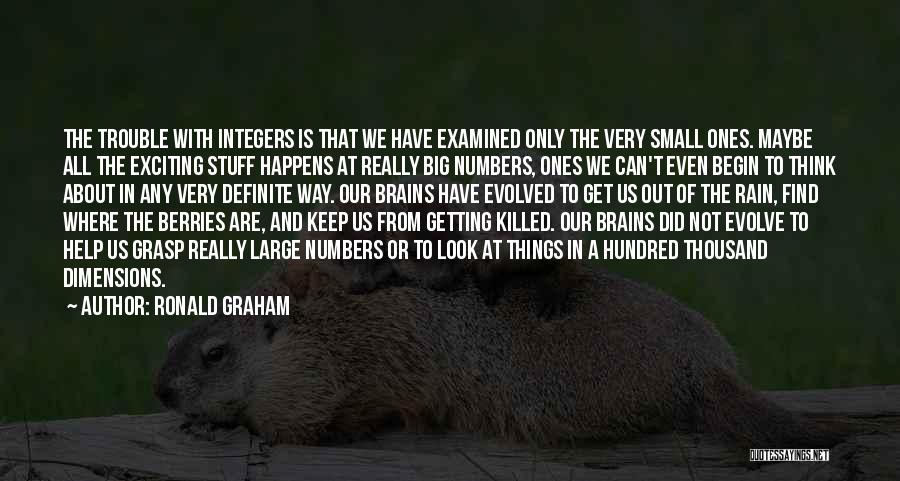 Ronald Graham Quotes: The Trouble With Integers Is That We Have Examined Only The Very Small Ones. Maybe All The Exciting Stuff Happens