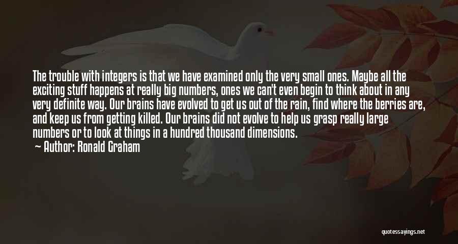 Ronald Graham Quotes: The Trouble With Integers Is That We Have Examined Only The Very Small Ones. Maybe All The Exciting Stuff Happens