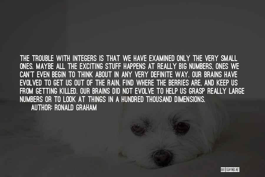 Ronald Graham Quotes: The Trouble With Integers Is That We Have Examined Only The Very Small Ones. Maybe All The Exciting Stuff Happens