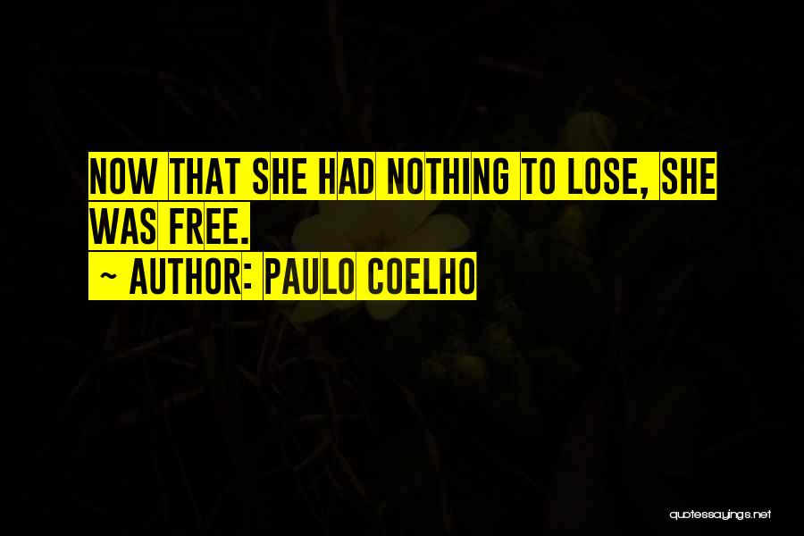 Paulo Coelho Quotes: Now That She Had Nothing To Lose, She Was Free.