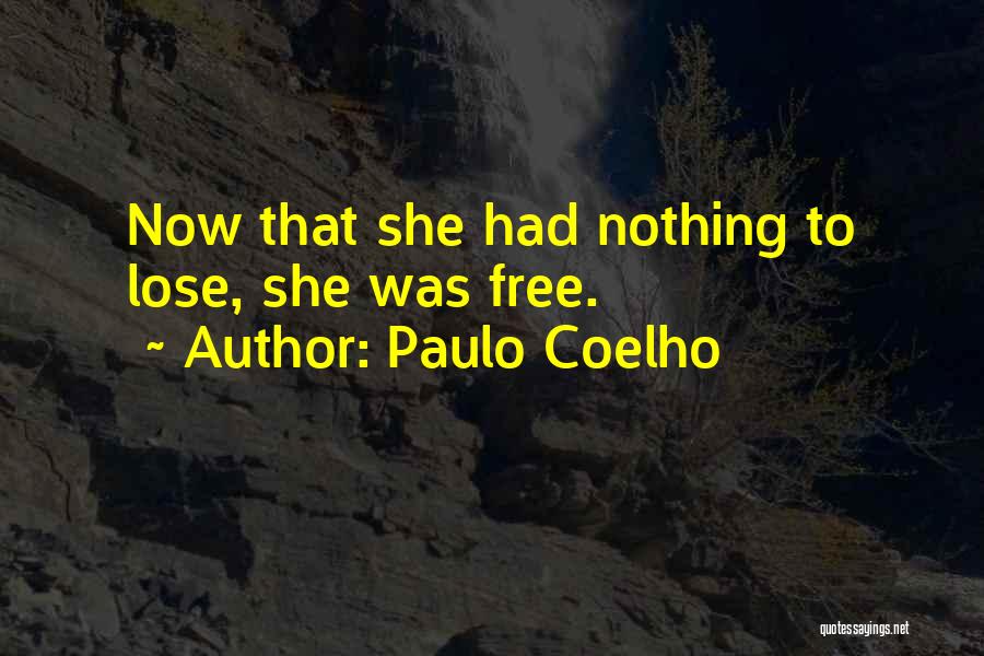 Paulo Coelho Quotes: Now That She Had Nothing To Lose, She Was Free.