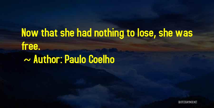 Paulo Coelho Quotes: Now That She Had Nothing To Lose, She Was Free.