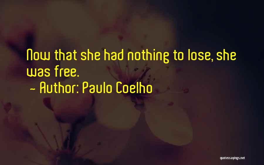 Paulo Coelho Quotes: Now That She Had Nothing To Lose, She Was Free.
