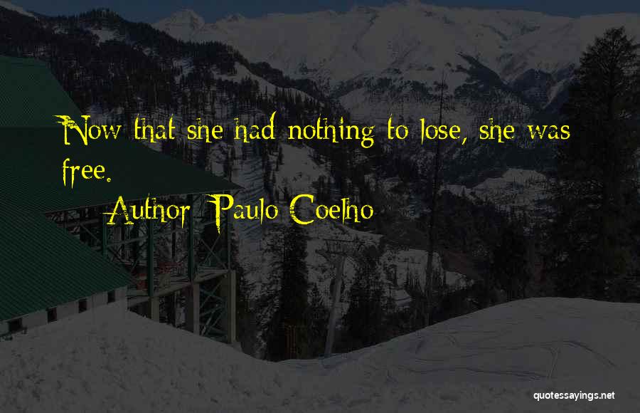 Paulo Coelho Quotes: Now That She Had Nothing To Lose, She Was Free.