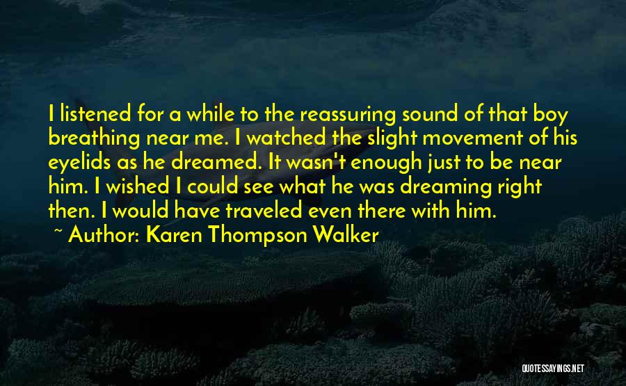 Karen Thompson Walker Quotes: I Listened For A While To The Reassuring Sound Of That Boy Breathing Near Me. I Watched The Slight Movement