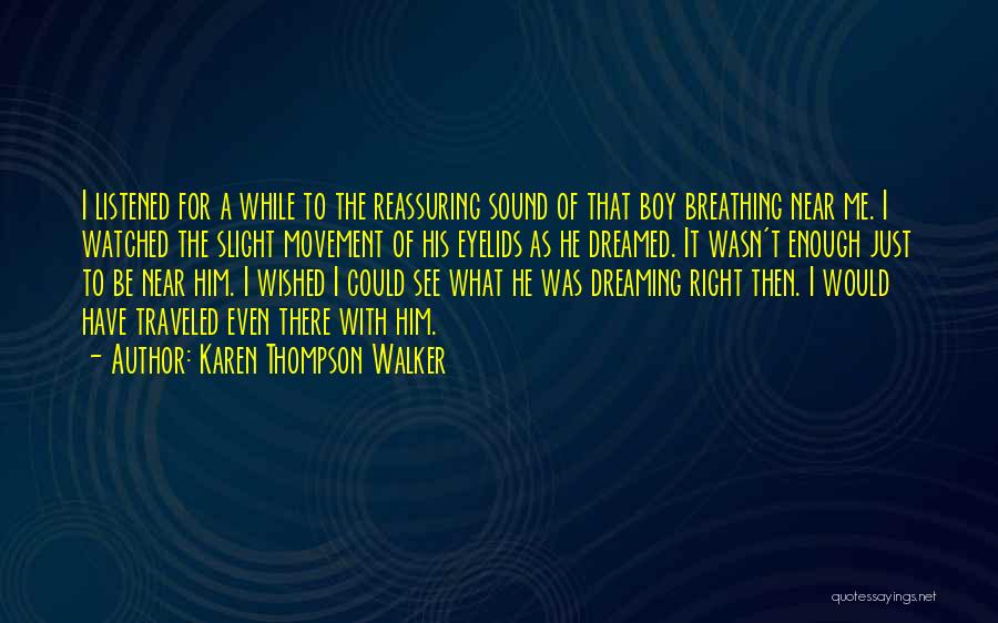 Karen Thompson Walker Quotes: I Listened For A While To The Reassuring Sound Of That Boy Breathing Near Me. I Watched The Slight Movement