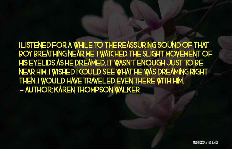 Karen Thompson Walker Quotes: I Listened For A While To The Reassuring Sound Of That Boy Breathing Near Me. I Watched The Slight Movement