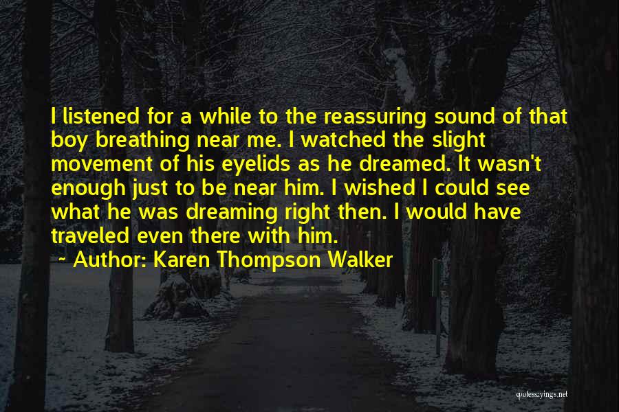 Karen Thompson Walker Quotes: I Listened For A While To The Reassuring Sound Of That Boy Breathing Near Me. I Watched The Slight Movement