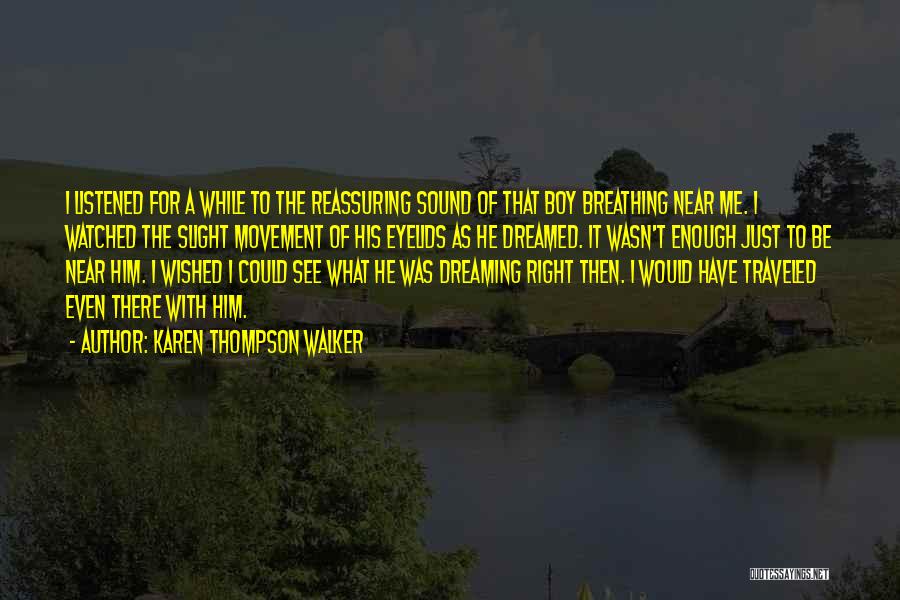 Karen Thompson Walker Quotes: I Listened For A While To The Reassuring Sound Of That Boy Breathing Near Me. I Watched The Slight Movement