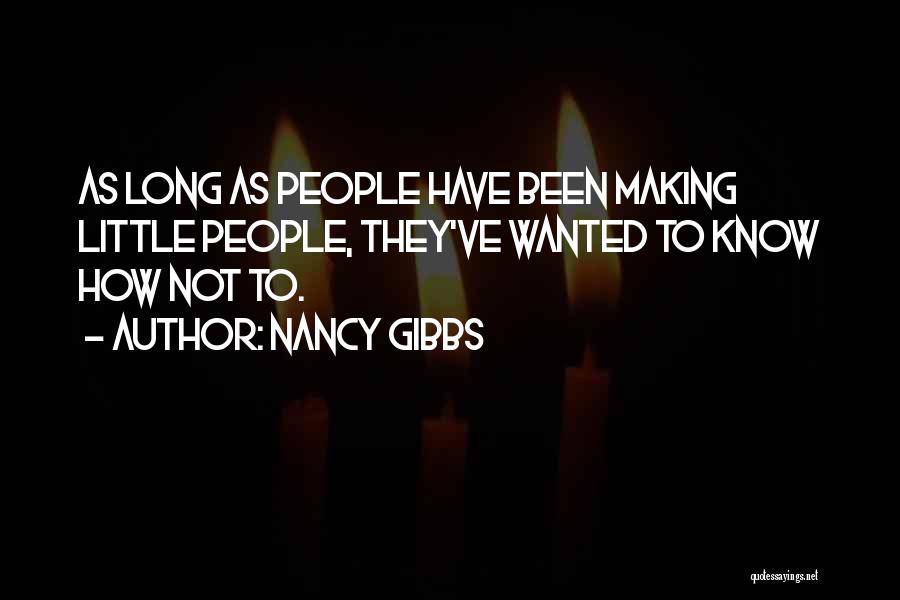 Nancy Gibbs Quotes: As Long As People Have Been Making Little People, They've Wanted To Know How Not To.