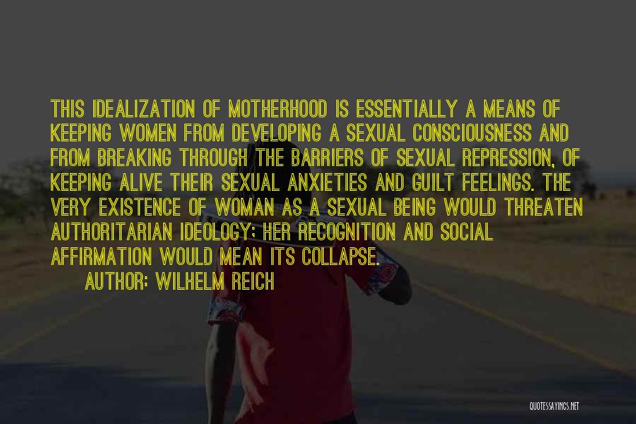 Wilhelm Reich Quotes: This Idealization Of Motherhood Is Essentially A Means Of Keeping Women From Developing A Sexual Consciousness And From Breaking Through