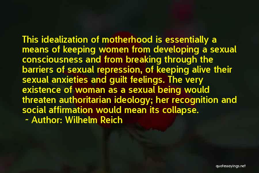 Wilhelm Reich Quotes: This Idealization Of Motherhood Is Essentially A Means Of Keeping Women From Developing A Sexual Consciousness And From Breaking Through