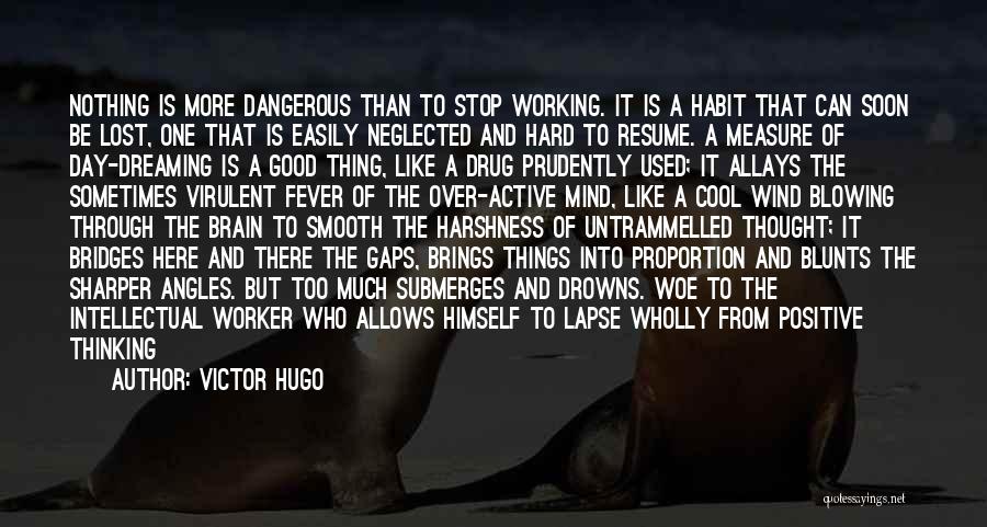 Victor Hugo Quotes: Nothing Is More Dangerous Than To Stop Working. It Is A Habit That Can Soon Be Lost, One That Is