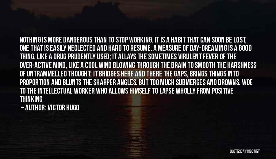 Victor Hugo Quotes: Nothing Is More Dangerous Than To Stop Working. It Is A Habit That Can Soon Be Lost, One That Is