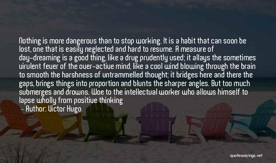 Victor Hugo Quotes: Nothing Is More Dangerous Than To Stop Working. It Is A Habit That Can Soon Be Lost, One That Is