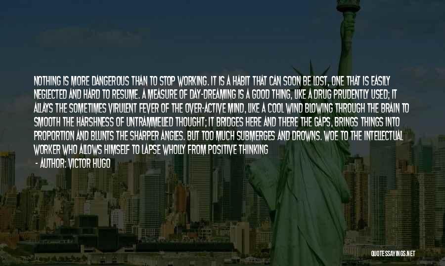 Victor Hugo Quotes: Nothing Is More Dangerous Than To Stop Working. It Is A Habit That Can Soon Be Lost, One That Is