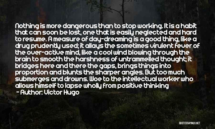 Victor Hugo Quotes: Nothing Is More Dangerous Than To Stop Working. It Is A Habit That Can Soon Be Lost, One That Is