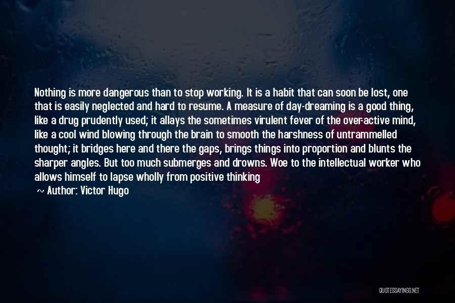 Victor Hugo Quotes: Nothing Is More Dangerous Than To Stop Working. It Is A Habit That Can Soon Be Lost, One That Is