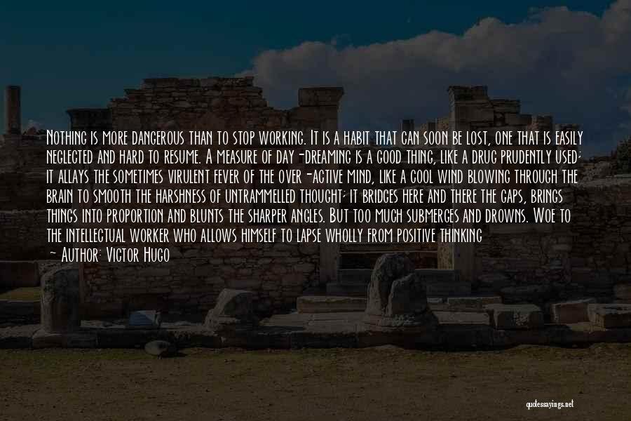 Victor Hugo Quotes: Nothing Is More Dangerous Than To Stop Working. It Is A Habit That Can Soon Be Lost, One That Is