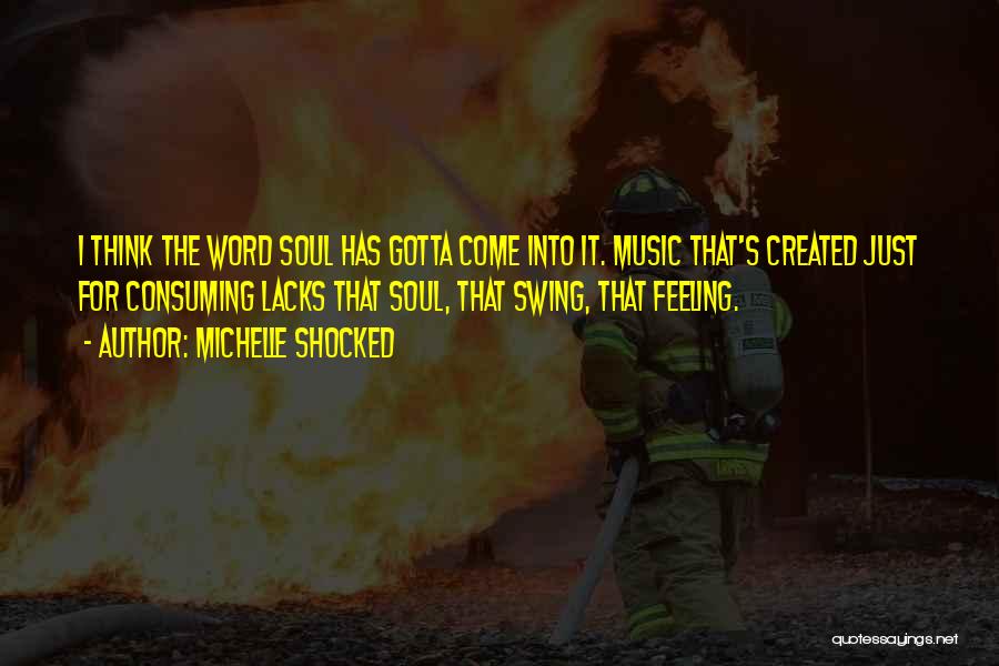 Michelle Shocked Quotes: I Think The Word Soul Has Gotta Come Into It. Music That's Created Just For Consuming Lacks That Soul, That