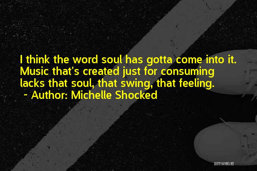 Michelle Shocked Quotes: I Think The Word Soul Has Gotta Come Into It. Music That's Created Just For Consuming Lacks That Soul, That