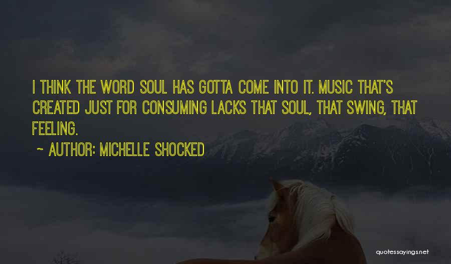 Michelle Shocked Quotes: I Think The Word Soul Has Gotta Come Into It. Music That's Created Just For Consuming Lacks That Soul, That