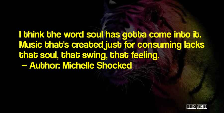 Michelle Shocked Quotes: I Think The Word Soul Has Gotta Come Into It. Music That's Created Just For Consuming Lacks That Soul, That