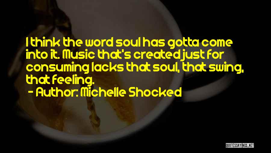 Michelle Shocked Quotes: I Think The Word Soul Has Gotta Come Into It. Music That's Created Just For Consuming Lacks That Soul, That