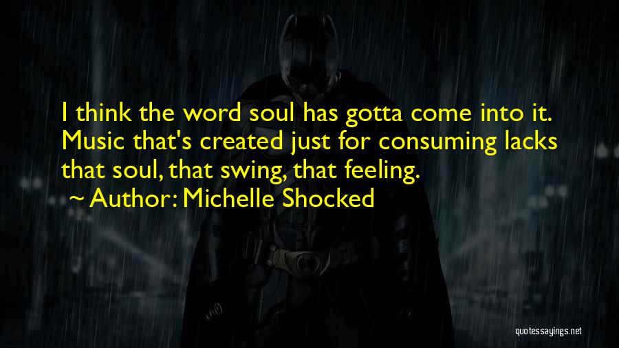 Michelle Shocked Quotes: I Think The Word Soul Has Gotta Come Into It. Music That's Created Just For Consuming Lacks That Soul, That