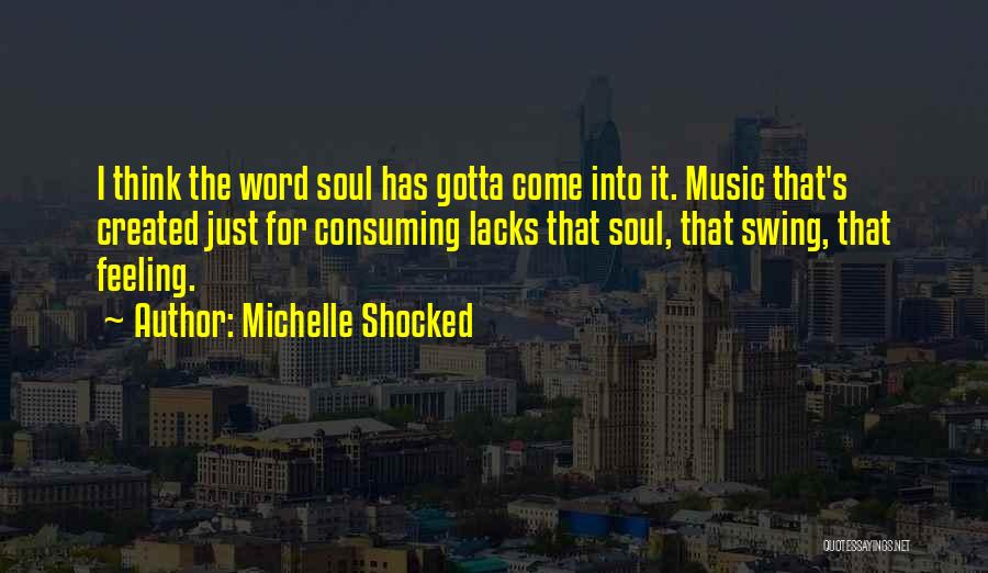 Michelle Shocked Quotes: I Think The Word Soul Has Gotta Come Into It. Music That's Created Just For Consuming Lacks That Soul, That