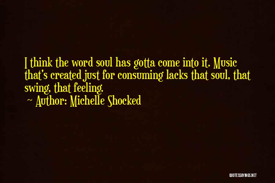 Michelle Shocked Quotes: I Think The Word Soul Has Gotta Come Into It. Music That's Created Just For Consuming Lacks That Soul, That