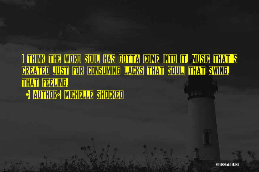 Michelle Shocked Quotes: I Think The Word Soul Has Gotta Come Into It. Music That's Created Just For Consuming Lacks That Soul, That