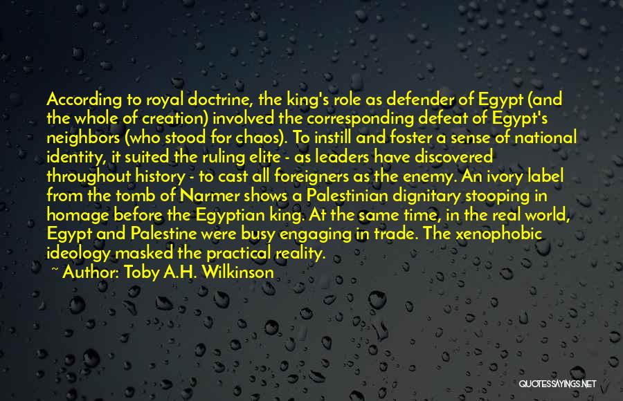 Toby A.H. Wilkinson Quotes: According To Royal Doctrine, The King's Role As Defender Of Egypt (and The Whole Of Creation) Involved The Corresponding Defeat