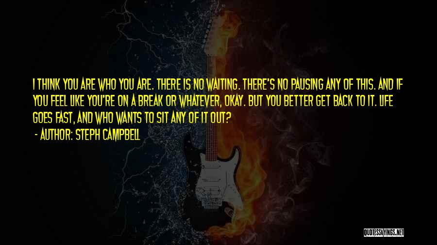 Steph Campbell Quotes: I Think You Are Who You Are. There Is No Waiting. There's No Pausing Any Of This. And If You