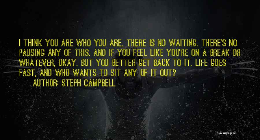 Steph Campbell Quotes: I Think You Are Who You Are. There Is No Waiting. There's No Pausing Any Of This. And If You