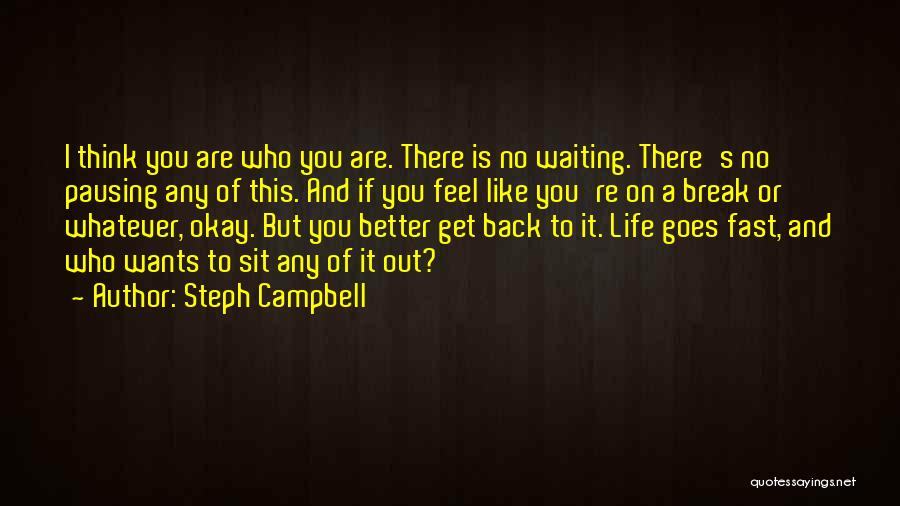 Steph Campbell Quotes: I Think You Are Who You Are. There Is No Waiting. There's No Pausing Any Of This. And If You