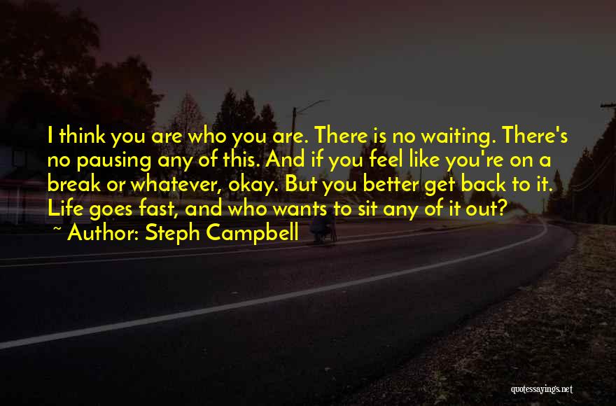Steph Campbell Quotes: I Think You Are Who You Are. There Is No Waiting. There's No Pausing Any Of This. And If You