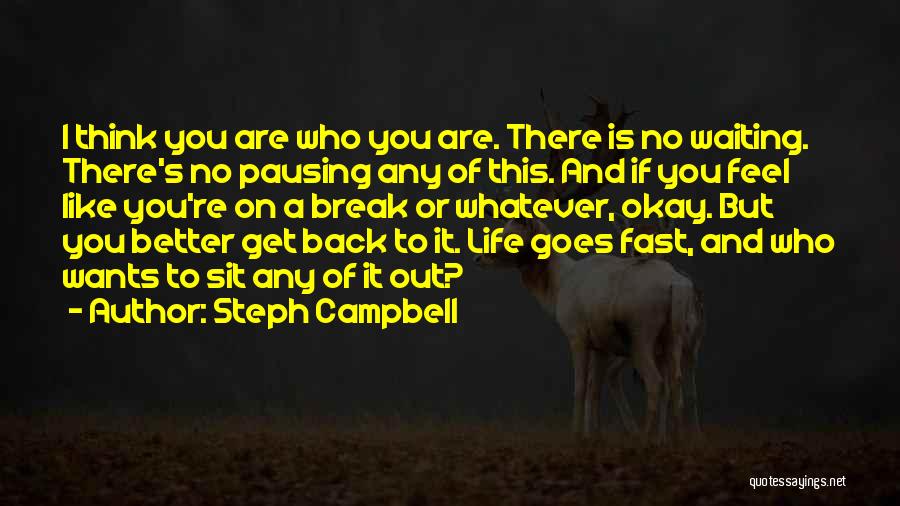 Steph Campbell Quotes: I Think You Are Who You Are. There Is No Waiting. There's No Pausing Any Of This. And If You