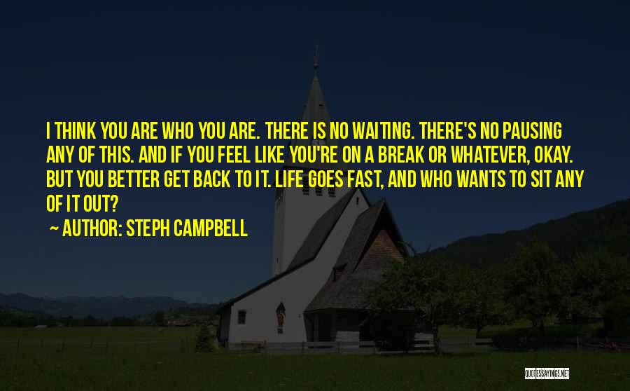 Steph Campbell Quotes: I Think You Are Who You Are. There Is No Waiting. There's No Pausing Any Of This. And If You